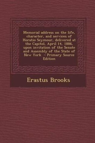 Cover of Memorial Address on the Life, Character, and Services of Horatio Seymour, Delivered at the Capitol, April 14, 1886, Upon Invitation of the Senate and