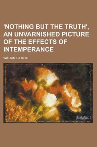 Cover of 'Nothing But the Truth', an Unvarnished Picture of the Effects of Intemperance