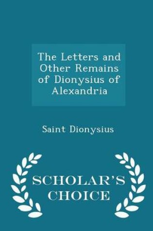 Cover of The Letters and Other Remains of Dionysius of Alexandria - Scholar's Choice Edition