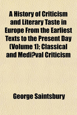 Book cover for A History of Criticism and Literary Taste in Europe from the Earliest Texts to the Present Day; Classical and Medieval Criticism. V. 2. from the Renaissance to the Decline of Eighteenth Century Orthodoxy. V. 3. Modern Criticism. Volume 1