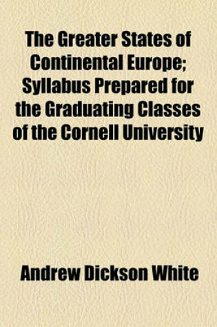 Cover of The Greater States of Continental Europe; Syllabus Prepared for the Graduating Classes of the Cornell University