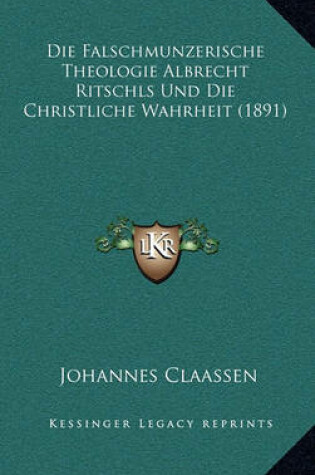 Cover of Die Falschmunzerische Theologie Albrecht Ritschls Und Die Christliche Wahrheit (1891)