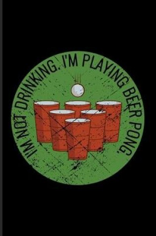 Cover of I'm Not Drinking I'm Playing Beer Pong