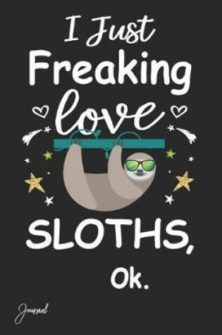 Cover of I Just Freaking Love Sloths Ok Journal