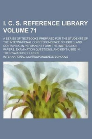 Cover of I. C. S. Reference Library Volume 71; A Series of Textbooks Prepared for the Students of the International Correspondence Schools, and Containing in Permanent Form the Instruction Papers, Examination Questions, and Keys Used in Their Various Courses