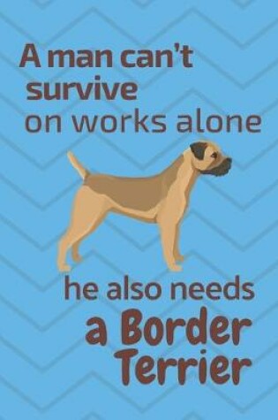 Cover of A man can't survive on works alone he also needs a Border Terrier