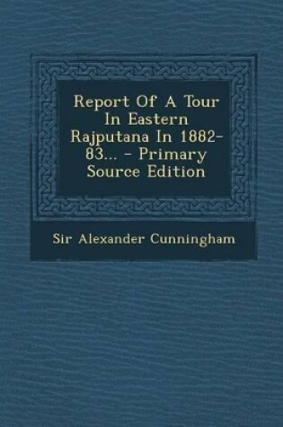 Cover of Report of a Tour in Eastern Rajputana in 1882-83... - Primary Source Edition