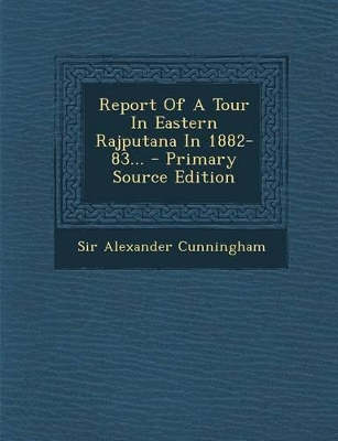 Book cover for Report of a Tour in Eastern Rajputana in 1882-83... - Primary Source Edition