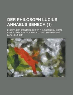 Book cover for Der Philosoph Lucius Annaeus Seneca; E. Beitr. Zur Kenntniss Seiner Philosophie in Ihrem Verhaltniss Zum Stoicismus U. Zum Christenthum (1 )