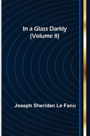 Cover of In a Glass Darkly (Volume II)