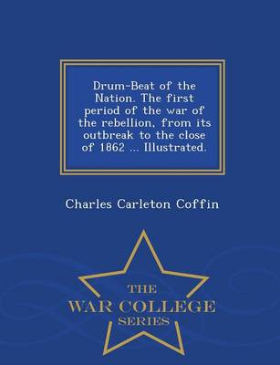 Book cover for Drum-Beat of the Nation. the First Period of the War of the Rebellion, from Its Outbreak to the Close of 1862 ... Illustrated. - War College Series