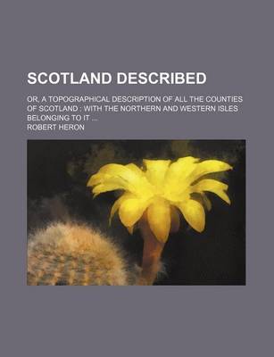 Book cover for Scotland Described; Or, a Topographical Description of All the Counties of Scotland with the Northern and Western Isles Belonging to It