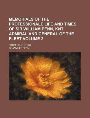 Book cover for Memorials of the Professionale Life and Times of Sir William Penn, Knt. Admiral and General of the Fleet Volume 2; From 1644 to 1670