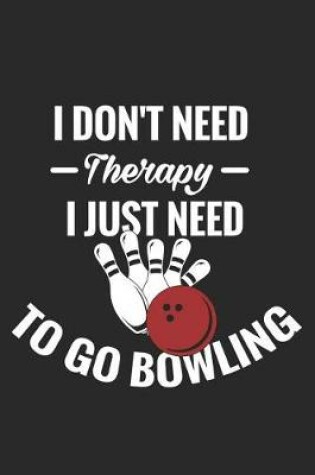 Cover of I Don't Need Therapy I Just Need to Go Bowling