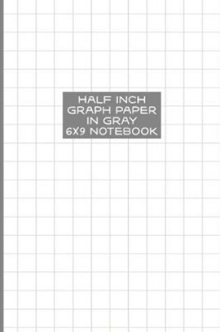 Cover of Half Inch Graph Paper in Gray 6x9 Notebook
