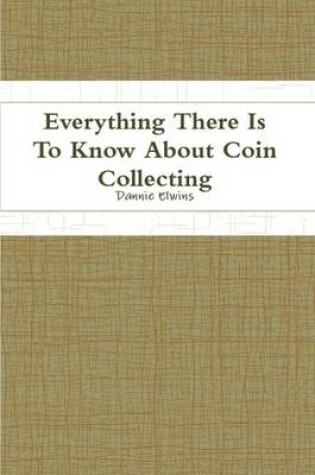 Cover of Everything There Is To Know About Coin Collecting