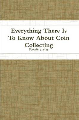 Book cover for Everything There Is To Know About Coin Collecting