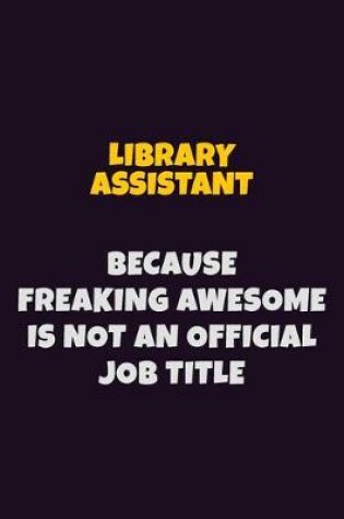 Cover of Library Assistant, Because Freaking Awesome Is Not An Official Job Title