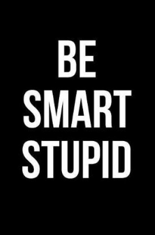 Cover of Be Smart Stupid