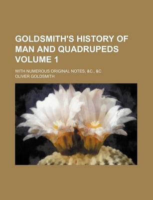 Book cover for Goldsmith's History of Man and Quadrupeds Volume 1; With Numerous Original Notes, &C., &C