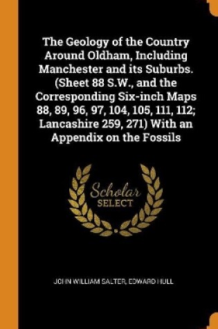 Cover of The Geology of the Country Around Oldham, Including Manchester and Its Suburbs. (Sheet 88 S.W., and the Corresponding Six-Inch Maps 88, 89, 96, 97, 104, 105, 111, 112; Lancashire 259, 271) with an Appendix on the Fossils