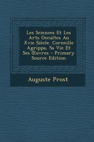 Cover of Les Sciences Et Les Arts Occultes Au Xvie Siecle. Corneille Agrippa, Sa Vie Et Ses Uvres