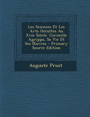 Book cover for Les Sciences Et Les Arts Occultes Au Xvie Siecle. Corneille Agrippa, Sa Vie Et Ses Uvres