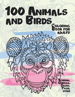 Cover of 100 Animals and Birds - Coloring Book for adults - Echidna, Gorilla, Gecko, Tiger, other