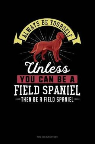Cover of Always Be Yourself Unless You Can Be a Field Spaniel Then Be a Field Spaniel
