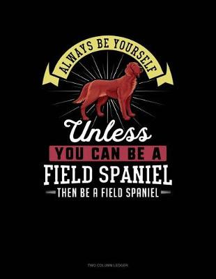 Cover of Always Be Yourself Unless You Can Be a Field Spaniel Then Be a Field Spaniel