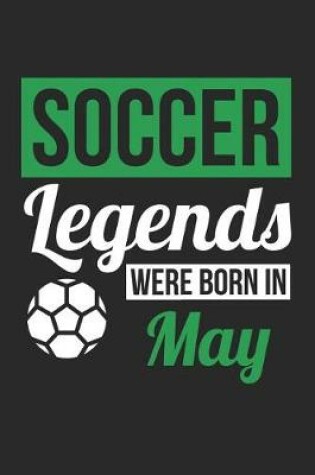 Cover of Soccer Notebook - Soccer Legends Were Born In May - Soccer Journal - Birthday Gift for Soccer Player