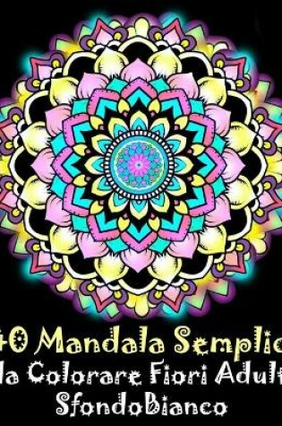 Cover of 40 Mandala Semplici da Colorare Fiori Adulti Sfondo Bianco