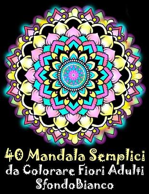Book cover for 40 Mandala Semplici da Colorare Fiori Adulti Sfondo Bianco