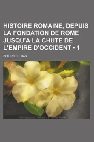 Cover of Histoire Romaine, Depuis La Fondation de Rome Jusqu'a La Chute de L'Empire D'Occident (1)