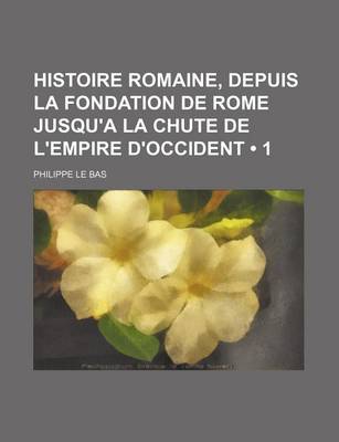 Book cover for Histoire Romaine, Depuis La Fondation de Rome Jusqu'a La Chute de L'Empire D'Occident (1)