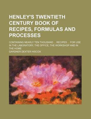 Book cover for The Henley's Twentieth Century Book of Recipes, Formulas and Processes; Containing Nearly Ten Thousand Recipes for Use in the Laboratory Office