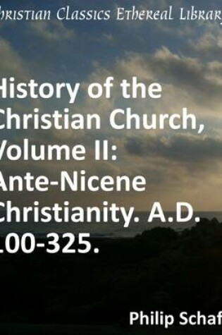 Cover of History of the Christian Church, Volume II: Ante-Nicene Christianity. A.D. 100-325.