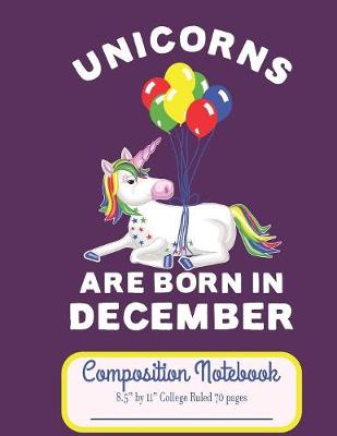 Book cover for Unicorns Are Born In December Composition Notebook 8.5" by 11" College Ruled 70 pages