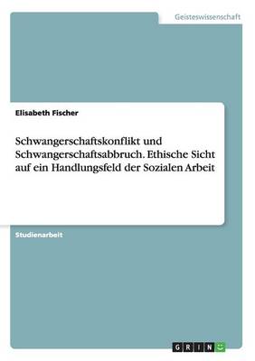 Book cover for Schwangerschaftskonflikt und Schwangerschaftsabbruch. Ethische Sicht auf ein Handlungsfeld der Sozialen Arbeit