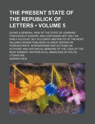 Book cover for The Present State of the Republick of Letters (Volume 5); Giving a General View of the State of Learning Throughout Europe and Containing Not Only an Early Account, But Accurate Abstracts of the Most Valuable Books Published in Great Britain or Foreign Pa