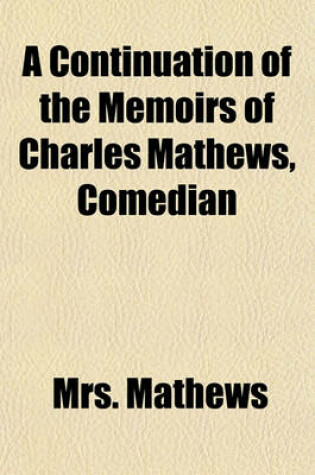 Cover of A Continuation of the Memoirs of Charles Mathews, Comedian (Volume 1)