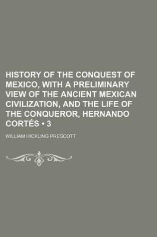 Cover of History of the Conquest of Mexico, with a Preliminary View of the Ancient Mexican Civilization, and the Life of the Conqueror, Hernando Cortes (3)