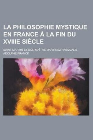 Cover of La Philosophie Mystique En France a la Fin Du Xviiie Siecle; Saint Martin Et Son Maitre Martinez Pasqualis