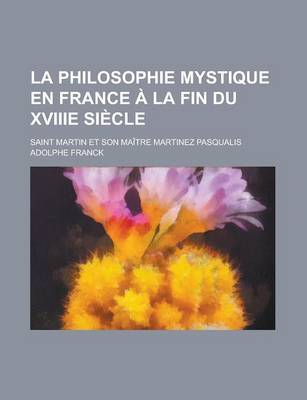 Book cover for La Philosophie Mystique En France a la Fin Du Xviiie Siecle; Saint Martin Et Son Maitre Martinez Pasqualis