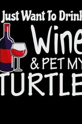 Cover of I Just Want to Drink Wine & Pet My Turtle