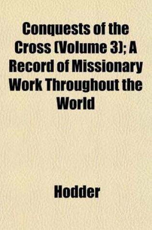 Cover of Conquests of the Cross (Volume 3); A Record of Missionary Work Throughout the World