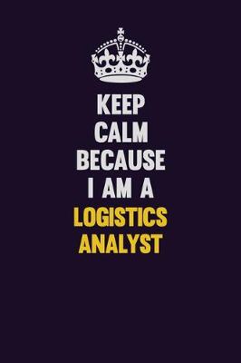 Book cover for Keep Calm Because I Am A Logistics Analyst