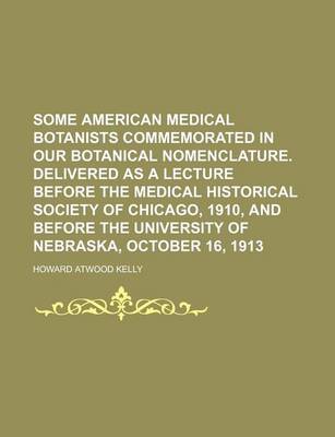 Book cover for Some American Medical Botanists Commemorated in Our Botanical Nomenclature. Delivered as a Lecture Before the Medical Historical Society of Chicago, 1910, and Before the University of Nebraska, October 16, 1913