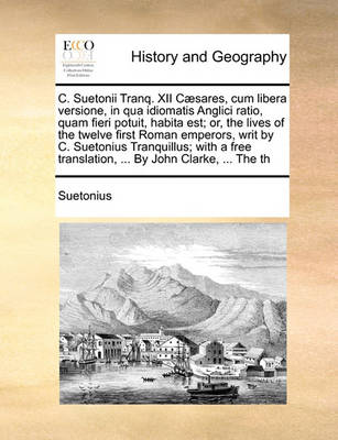 Book cover for C. Suetonii Tranq. XII Caesares, cum libera versione, in qua idiomatis Anglici ratio, quam fieri potuit, habita est; or, the lives of the twelve first Roman emperors, writ by C. Suetonius Tranquillus; with a free translation, ... By John Clarke, ... The t