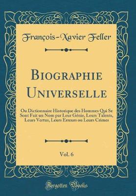 Book cover for Biographie Universelle, Vol. 6: Ou Dictionnaire Historique des Hommes Qui Se Sont Fait un Nom par Leur Génie, Leurs Talents, Leurs Vertus, Leurs Erreurs ou Leurs Crimes (Classic Reprint)